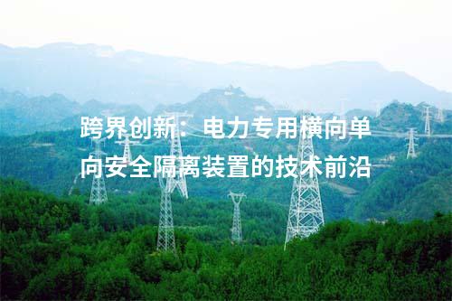 跨界創新：電力專用橫向單向安全隔離裝置的技術前沿